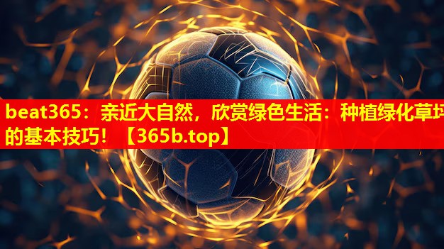 亲近大自然,欣赏绿色生活:种植绿化草坪的基本技巧! 亲近大自然,欣赏绿色生活:种植绿化草坪的基本技巧!