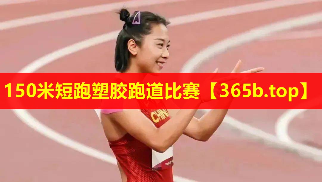 150米短跑塑胶跑道比赛 150米短跑塑胶跑道比赛