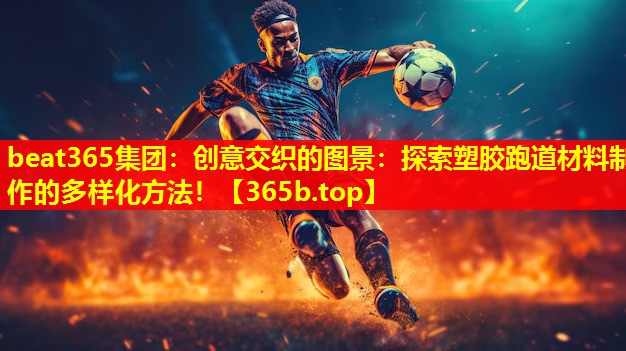 创意交织的图景:探索塑胶跑道材料制作的多样化方法! 创意交织的图景:探索塑胶跑道材料制作的多样化方法!