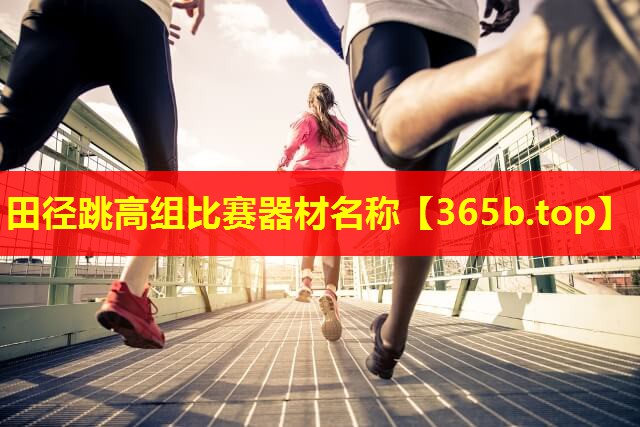 田径跳高组比赛器材名称 田径跳高组比赛器材名称
