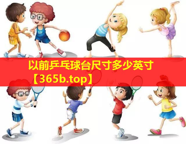 以前乒乓球台尺寸多少英寸 以前乒乓球台尺寸多少英寸