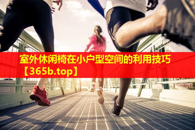 室外休闲椅在小户型空间的利用技巧 室外休闲椅在小户型空间的利用技巧